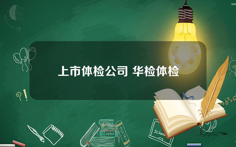 上市体检公司 华检体检